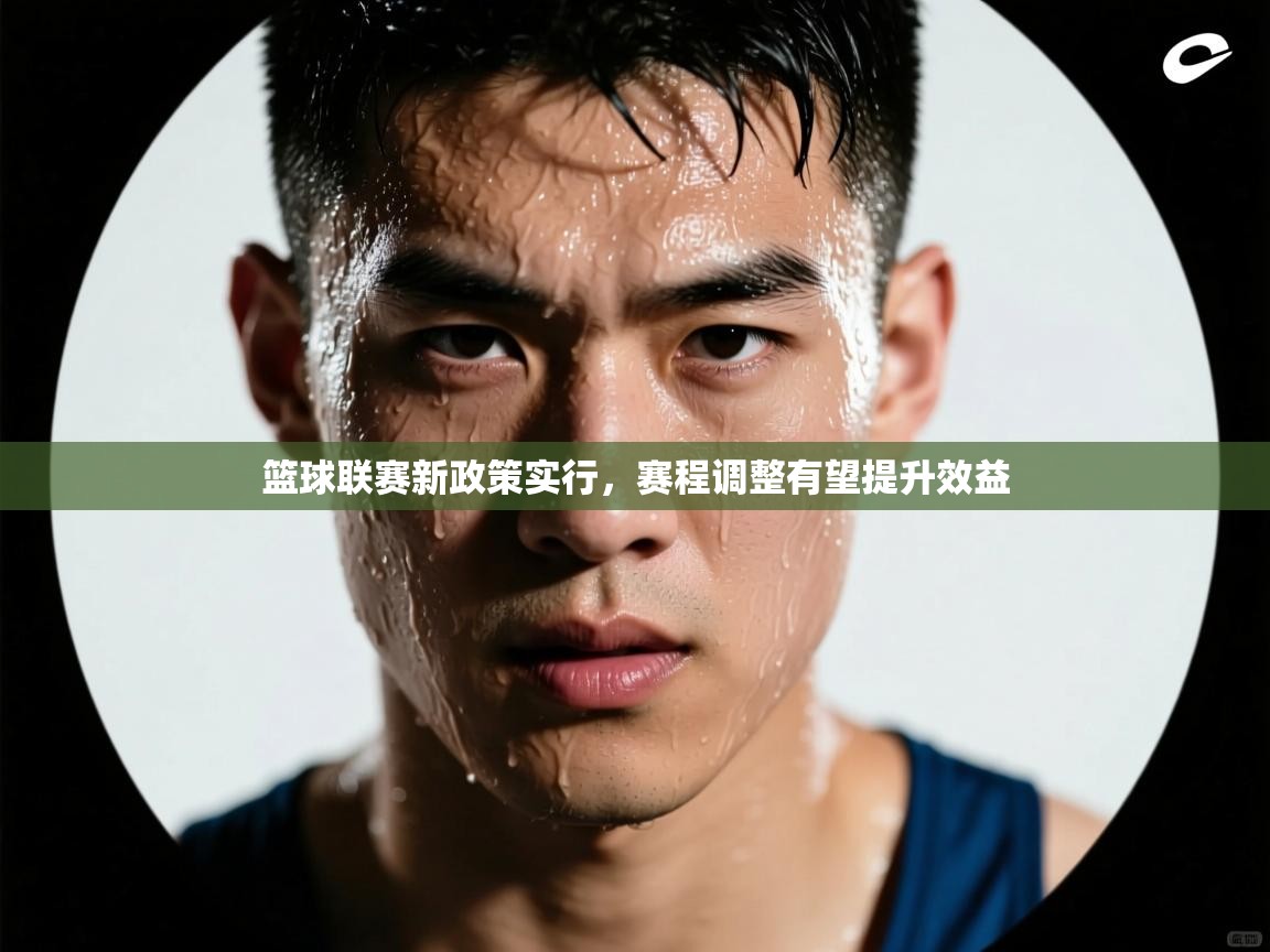 篮球联赛新政策实行，赛程调整有望提升效益  第2张